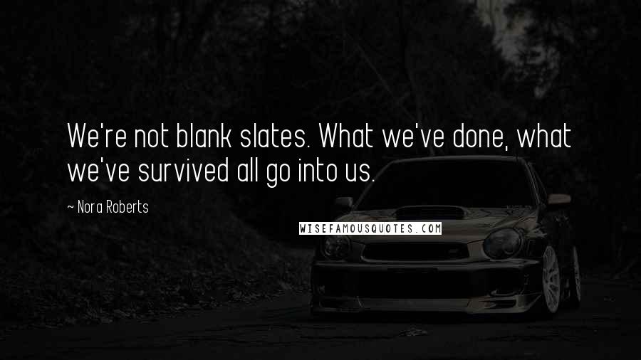 Nora Roberts Quotes: We're not blank slates. What we've done, what we've survived all go into us.