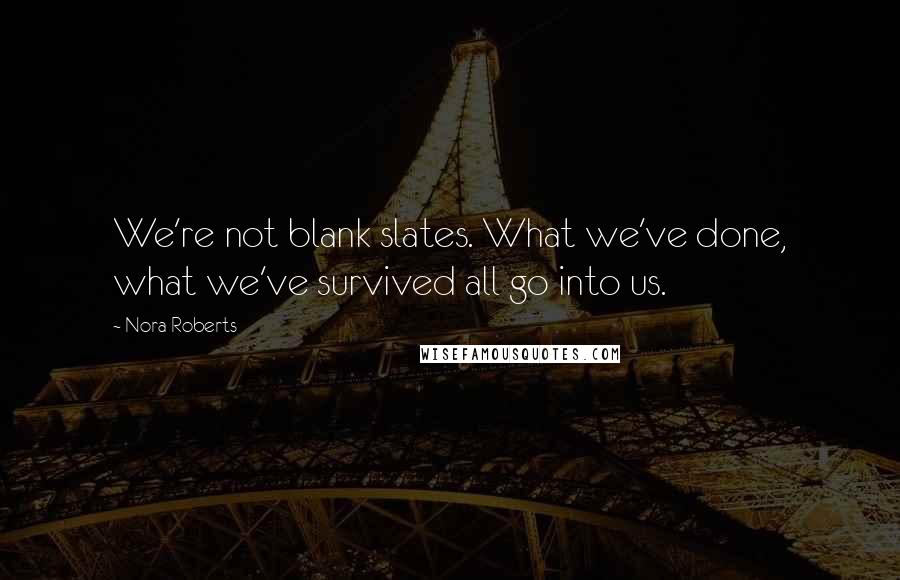 Nora Roberts Quotes: We're not blank slates. What we've done, what we've survived all go into us.