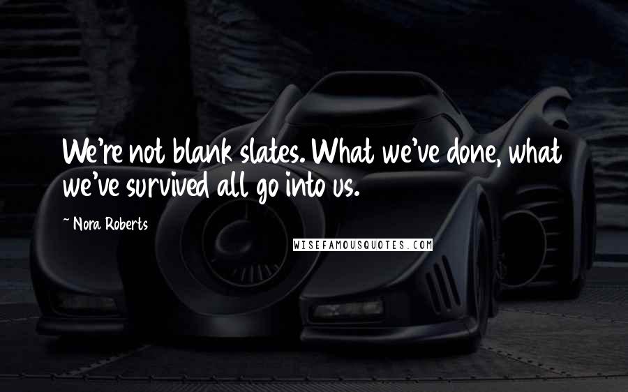 Nora Roberts Quotes: We're not blank slates. What we've done, what we've survived all go into us.