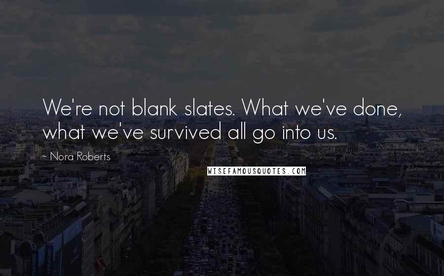 Nora Roberts Quotes: We're not blank slates. What we've done, what we've survived all go into us.