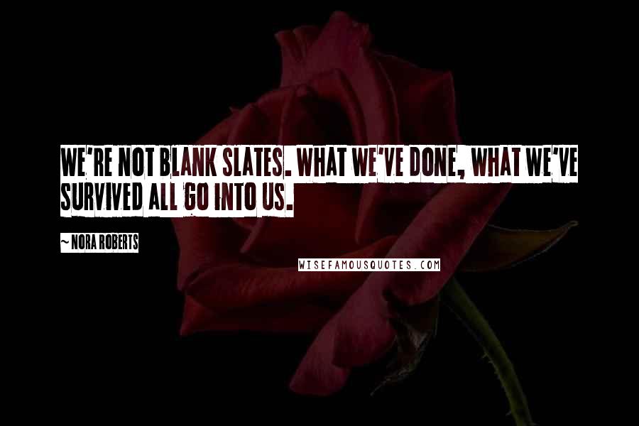 Nora Roberts Quotes: We're not blank slates. What we've done, what we've survived all go into us.