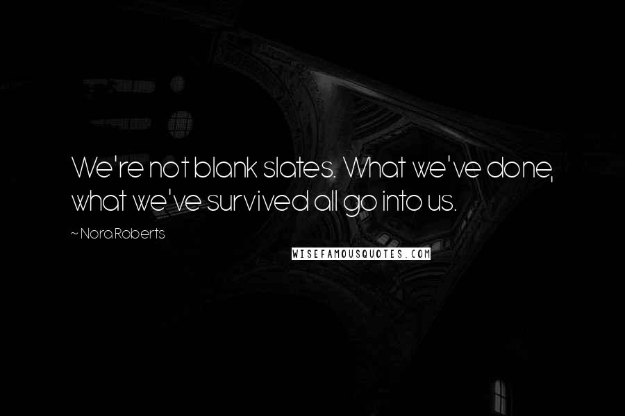 Nora Roberts Quotes: We're not blank slates. What we've done, what we've survived all go into us.