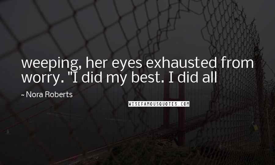 Nora Roberts Quotes: weeping, her eyes exhausted from worry. "I did my best. I did all