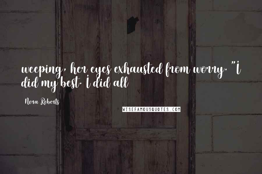 Nora Roberts Quotes: weeping, her eyes exhausted from worry. "I did my best. I did all