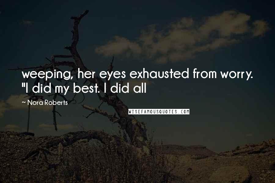 Nora Roberts Quotes: weeping, her eyes exhausted from worry. "I did my best. I did all