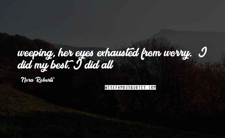 Nora Roberts Quotes: weeping, her eyes exhausted from worry. "I did my best. I did all