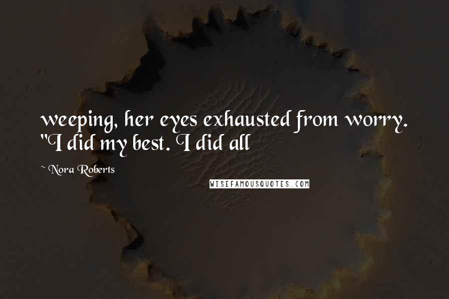 Nora Roberts Quotes: weeping, her eyes exhausted from worry. "I did my best. I did all