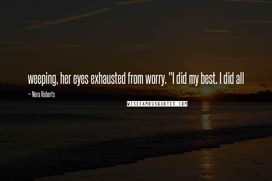 Nora Roberts Quotes: weeping, her eyes exhausted from worry. "I did my best. I did all
