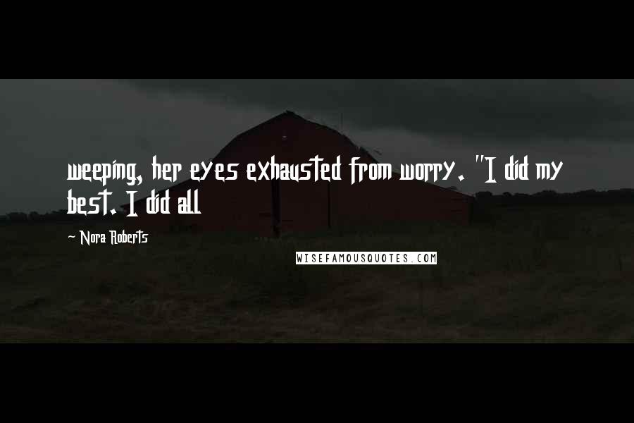 Nora Roberts Quotes: weeping, her eyes exhausted from worry. "I did my best. I did all