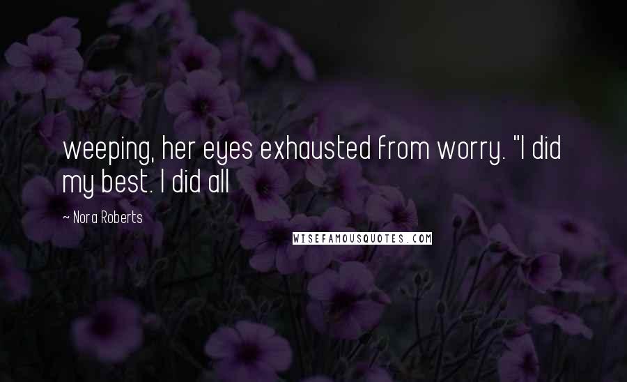Nora Roberts Quotes: weeping, her eyes exhausted from worry. "I did my best. I did all