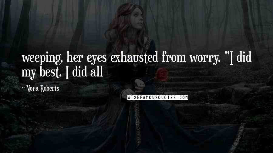 Nora Roberts Quotes: weeping, her eyes exhausted from worry. "I did my best. I did all