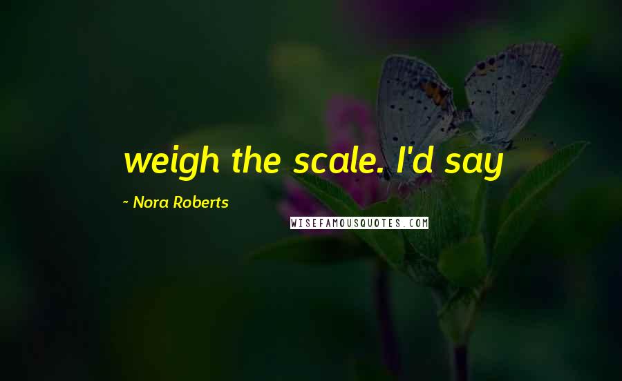 Nora Roberts Quotes: weigh the scale. I'd say