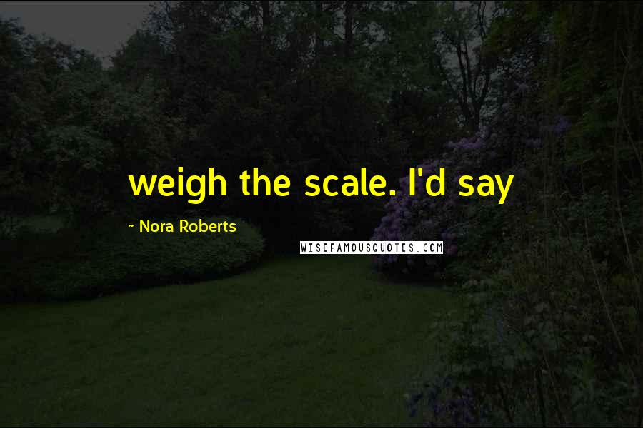 Nora Roberts Quotes: weigh the scale. I'd say