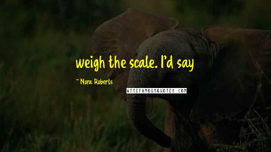 Nora Roberts Quotes: weigh the scale. I'd say