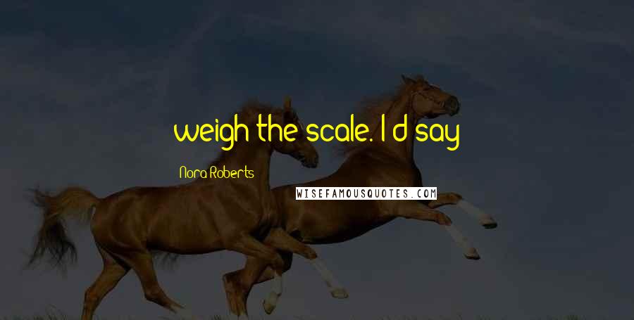 Nora Roberts Quotes: weigh the scale. I'd say