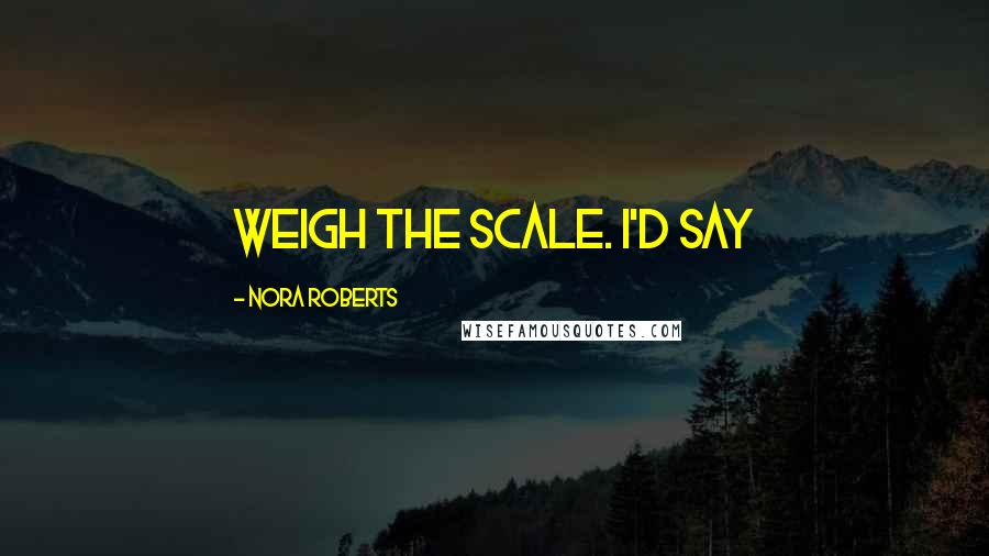 Nora Roberts Quotes: weigh the scale. I'd say