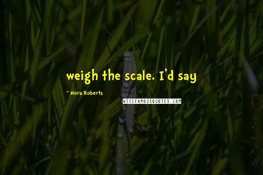 Nora Roberts Quotes: weigh the scale. I'd say