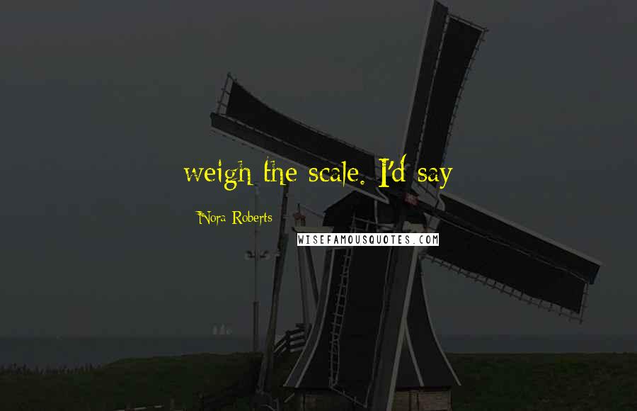 Nora Roberts Quotes: weigh the scale. I'd say