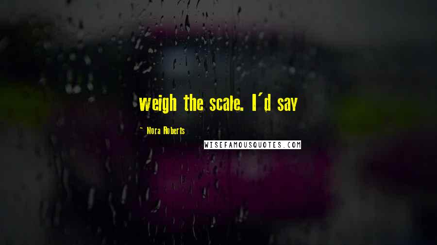 Nora Roberts Quotes: weigh the scale. I'd say