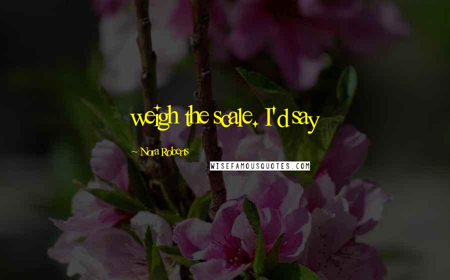 Nora Roberts Quotes: weigh the scale. I'd say