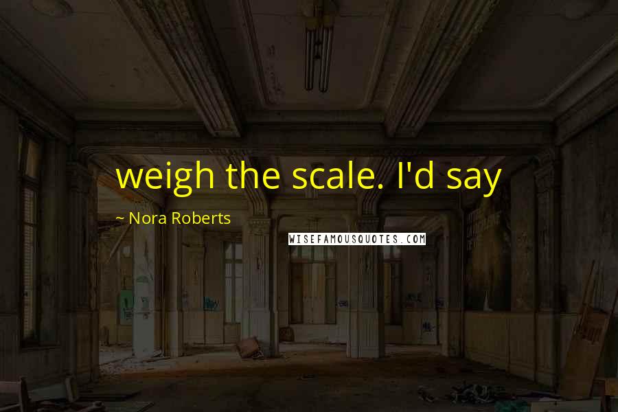 Nora Roberts Quotes: weigh the scale. I'd say