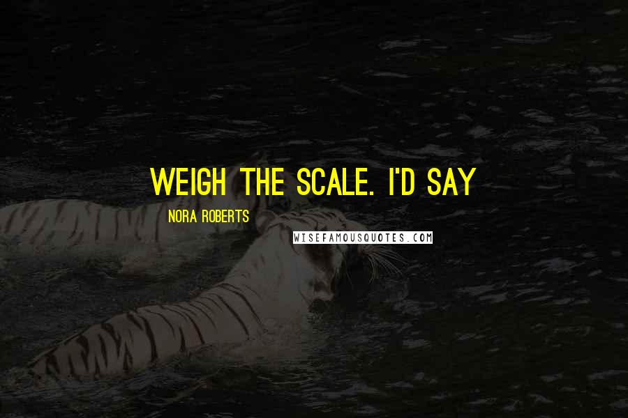 Nora Roberts Quotes: weigh the scale. I'd say