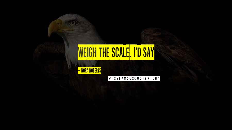 Nora Roberts Quotes: weigh the scale. I'd say