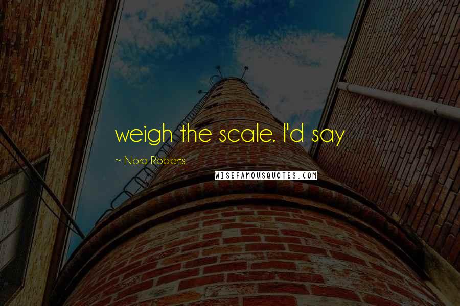 Nora Roberts Quotes: weigh the scale. I'd say