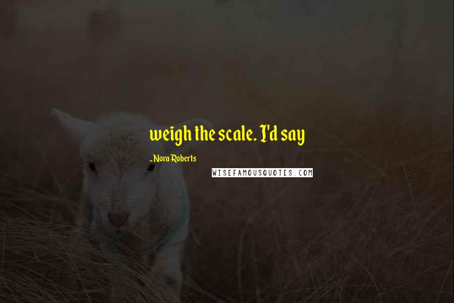 Nora Roberts Quotes: weigh the scale. I'd say