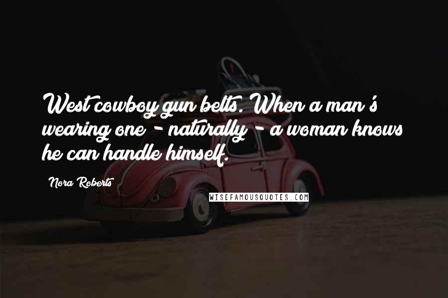 Nora Roberts Quotes: West cowboy gun belts. When a man's wearing one - naturally - a woman knows he can handle himself.