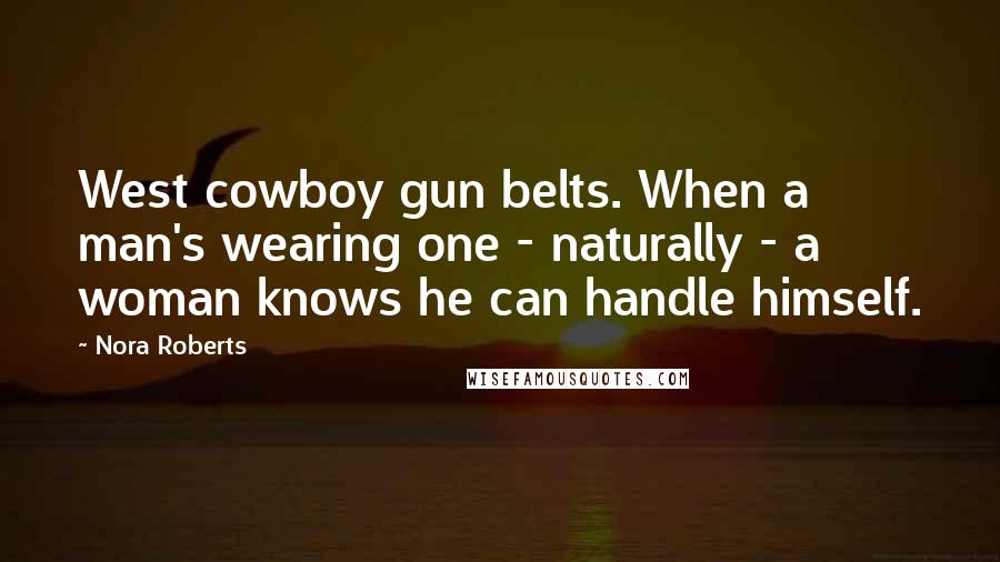 Nora Roberts Quotes: West cowboy gun belts. When a man's wearing one - naturally - a woman knows he can handle himself.