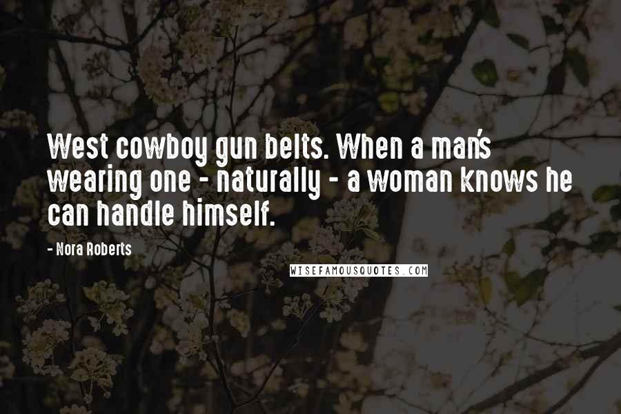 Nora Roberts Quotes: West cowboy gun belts. When a man's wearing one - naturally - a woman knows he can handle himself.