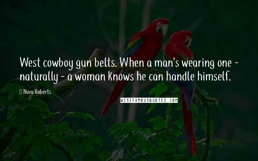 Nora Roberts Quotes: West cowboy gun belts. When a man's wearing one - naturally - a woman knows he can handle himself.