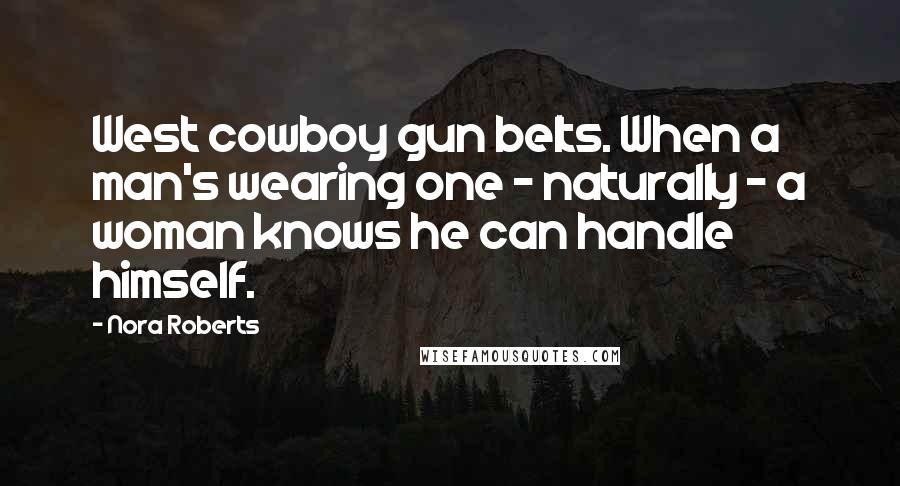 Nora Roberts Quotes: West cowboy gun belts. When a man's wearing one - naturally - a woman knows he can handle himself.