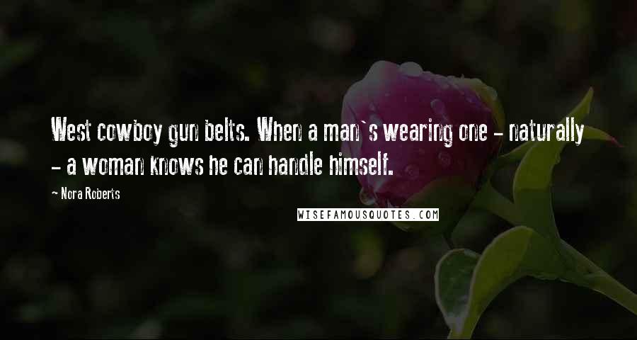 Nora Roberts Quotes: West cowboy gun belts. When a man's wearing one - naturally - a woman knows he can handle himself.