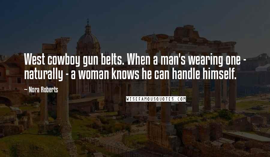 Nora Roberts Quotes: West cowboy gun belts. When a man's wearing one - naturally - a woman knows he can handle himself.