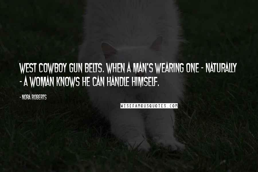 Nora Roberts Quotes: West cowboy gun belts. When a man's wearing one - naturally - a woman knows he can handle himself.