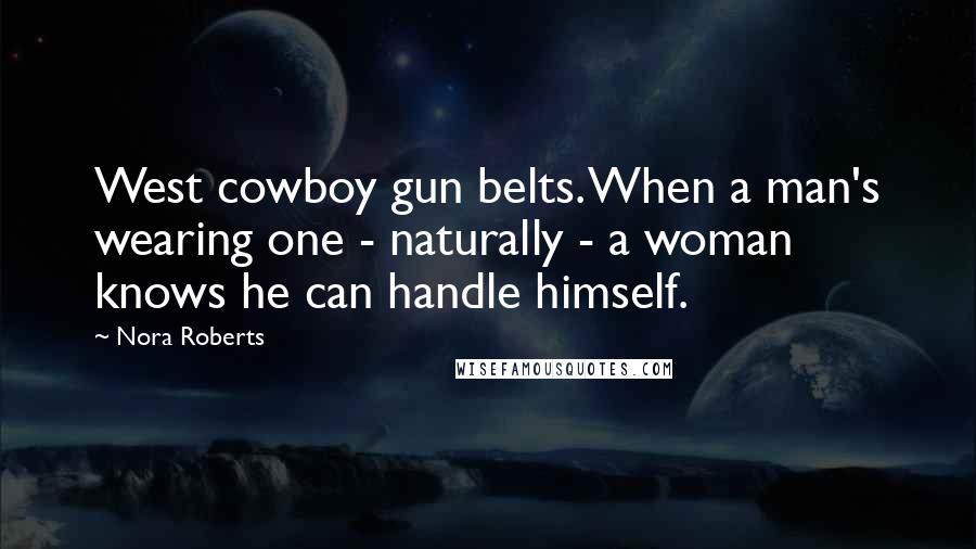 Nora Roberts Quotes: West cowboy gun belts. When a man's wearing one - naturally - a woman knows he can handle himself.