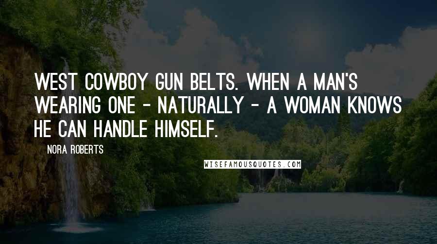 Nora Roberts Quotes: West cowboy gun belts. When a man's wearing one - naturally - a woman knows he can handle himself.