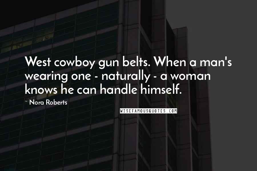 Nora Roberts Quotes: West cowboy gun belts. When a man's wearing one - naturally - a woman knows he can handle himself.