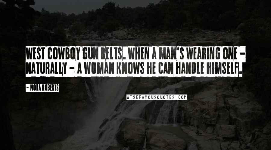 Nora Roberts Quotes: West cowboy gun belts. When a man's wearing one - naturally - a woman knows he can handle himself.