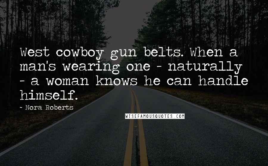 Nora Roberts Quotes: West cowboy gun belts. When a man's wearing one - naturally - a woman knows he can handle himself.