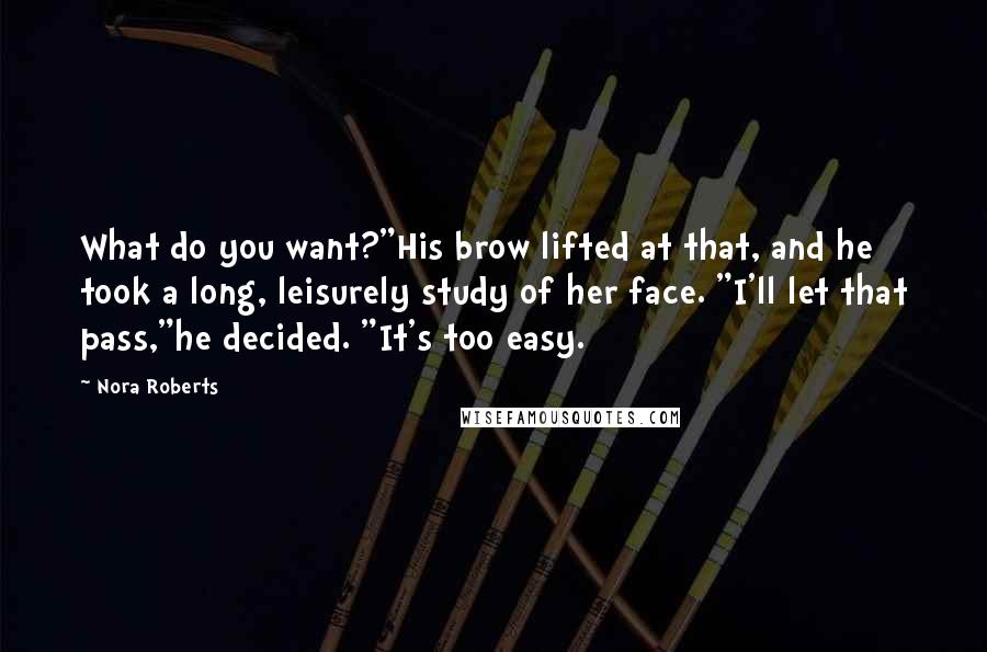 Nora Roberts Quotes: What do you want?"His brow lifted at that, and he took a long, leisurely study of her face. "I'll let that pass,"he decided. "It's too easy.