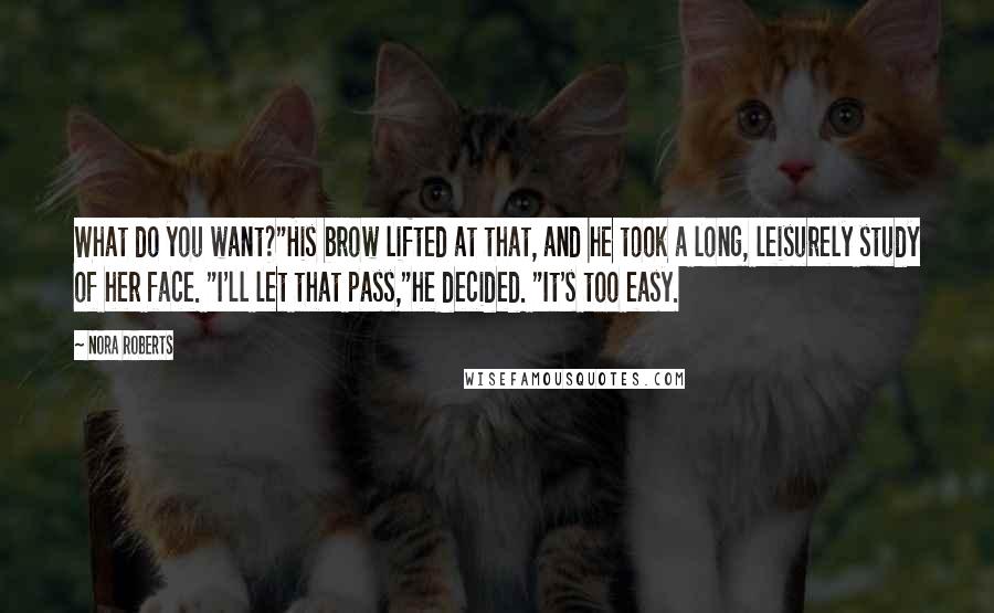 Nora Roberts Quotes: What do you want?"His brow lifted at that, and he took a long, leisurely study of her face. "I'll let that pass,"he decided. "It's too easy.