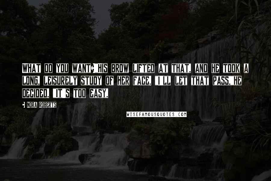 Nora Roberts Quotes: What do you want?"His brow lifted at that, and he took a long, leisurely study of her face. "I'll let that pass,"he decided. "It's too easy.