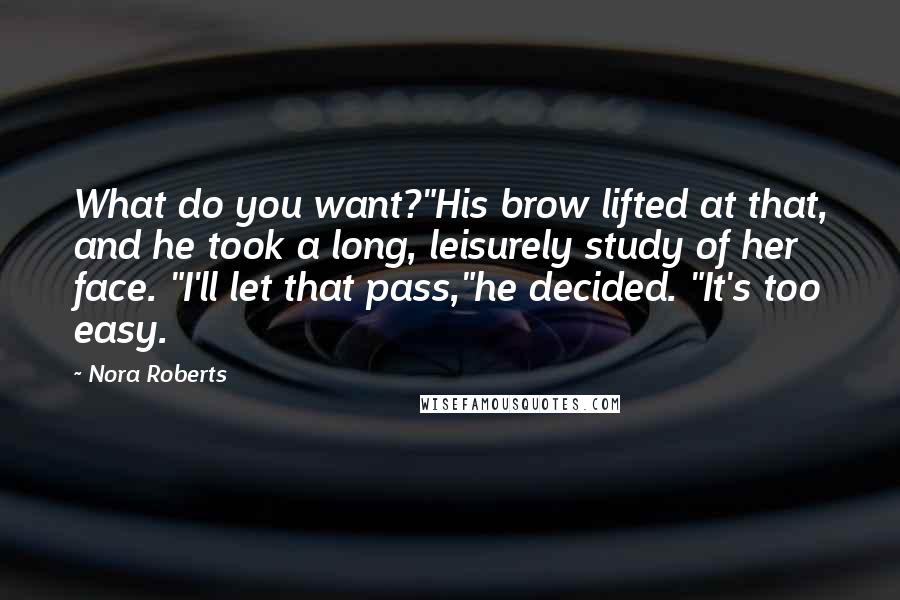 Nora Roberts Quotes: What do you want?"His brow lifted at that, and he took a long, leisurely study of her face. "I'll let that pass,"he decided. "It's too easy.