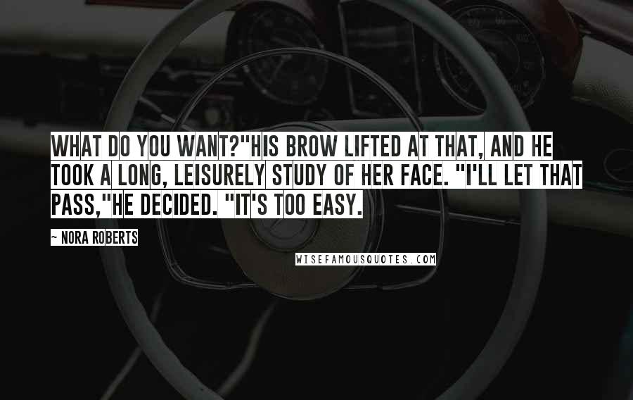 Nora Roberts Quotes: What do you want?"His brow lifted at that, and he took a long, leisurely study of her face. "I'll let that pass,"he decided. "It's too easy.