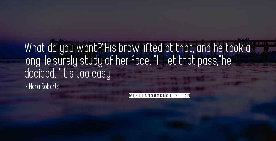 Nora Roberts Quotes: What do you want?"His brow lifted at that, and he took a long, leisurely study of her face. "I'll let that pass,"he decided. "It's too easy.