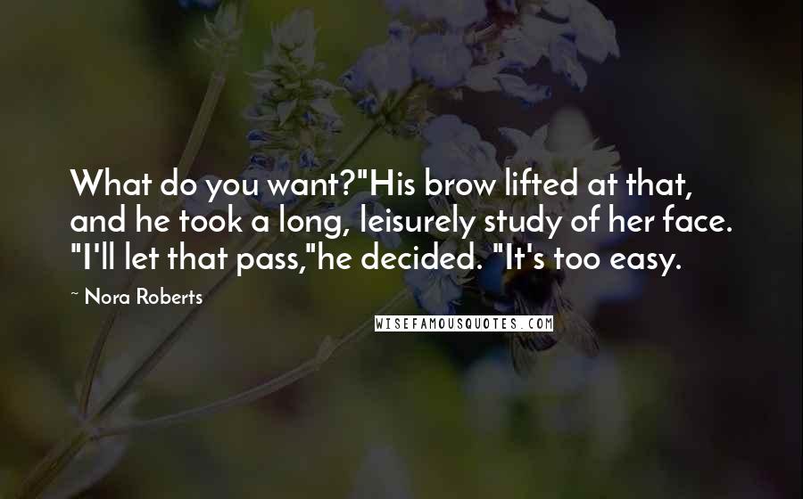 Nora Roberts Quotes: What do you want?"His brow lifted at that, and he took a long, leisurely study of her face. "I'll let that pass,"he decided. "It's too easy.