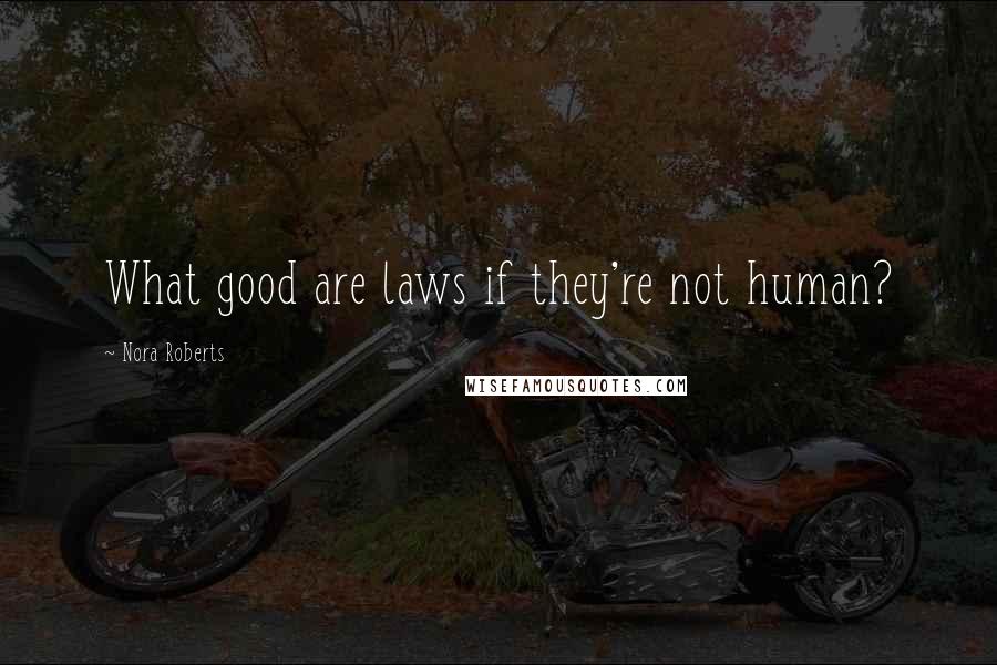 Nora Roberts Quotes: What good are laws if they're not human?